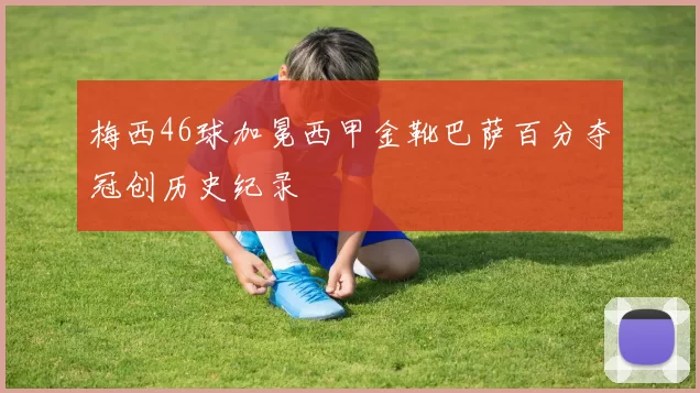 梅西46球加冕西甲金靴巴萨百分夺冠创历史纪录