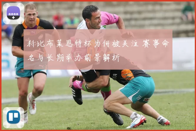 科比布莱恩特杯为何被关注 赛事命名与长期举办前景解析