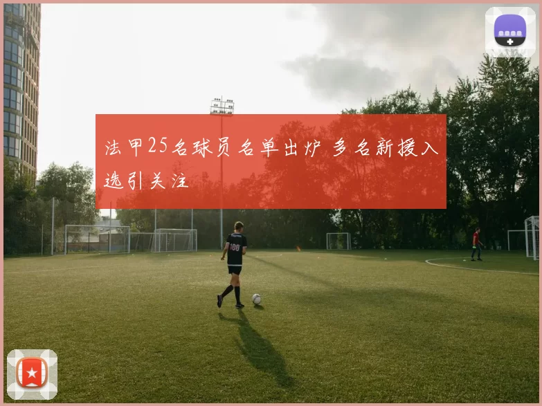 法甲25名球员名单出炉 多名新援入选引关注