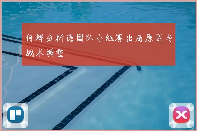 何辉分析德国队小组赛出局原因与战术调整