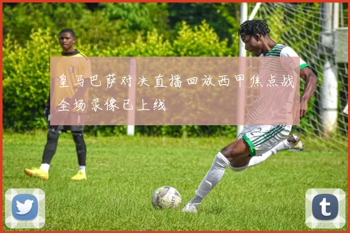 皇马巴萨对决直播回放西甲焦点战全场录像已上线