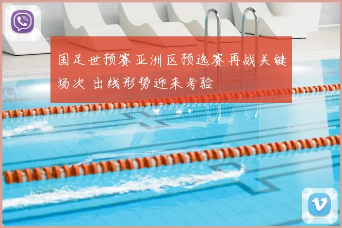 国足世预赛亚洲区预选赛再战关键场次 出线形势迎来考验