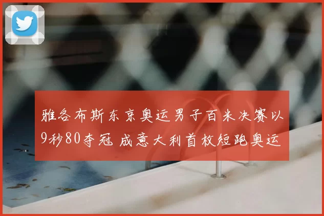 雅各布斯东京奥运男子百米决赛以9秒80夺冠 成意大利首枚短跑奥运金牌