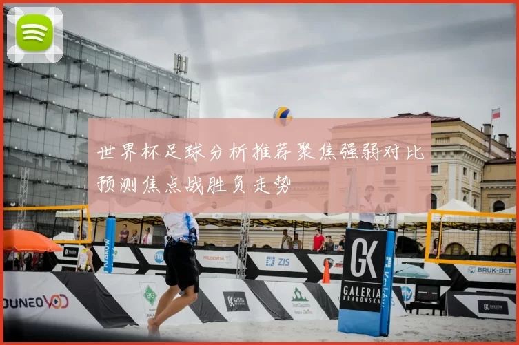世界杯足球分析推荐聚焦强弱对比预测焦点战胜负走势