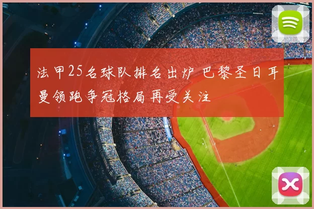 法甲25名球队排名出炉 巴黎圣日耳曼领跑争冠格局再受关注