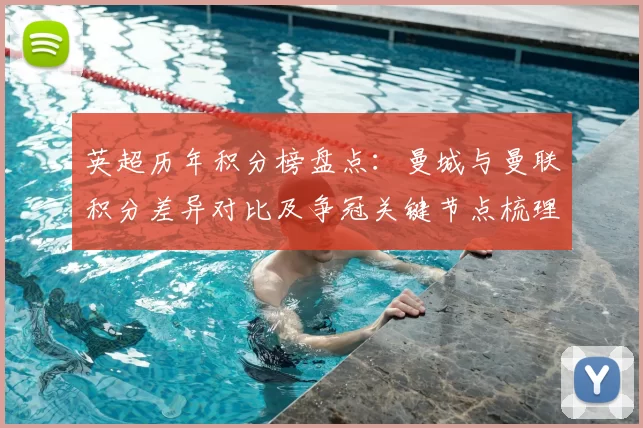 英超历年积分榜盘点：曼城与曼联积分差异对比及争冠关键节点梳理