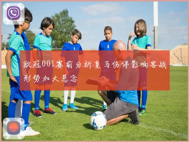 欧冠001赛前分析皇马伤停影响客战形势加大悬念