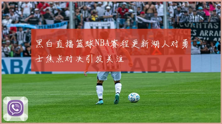 黑白直播篮球NBA赛程更新湖人对勇士焦点对决引发关注