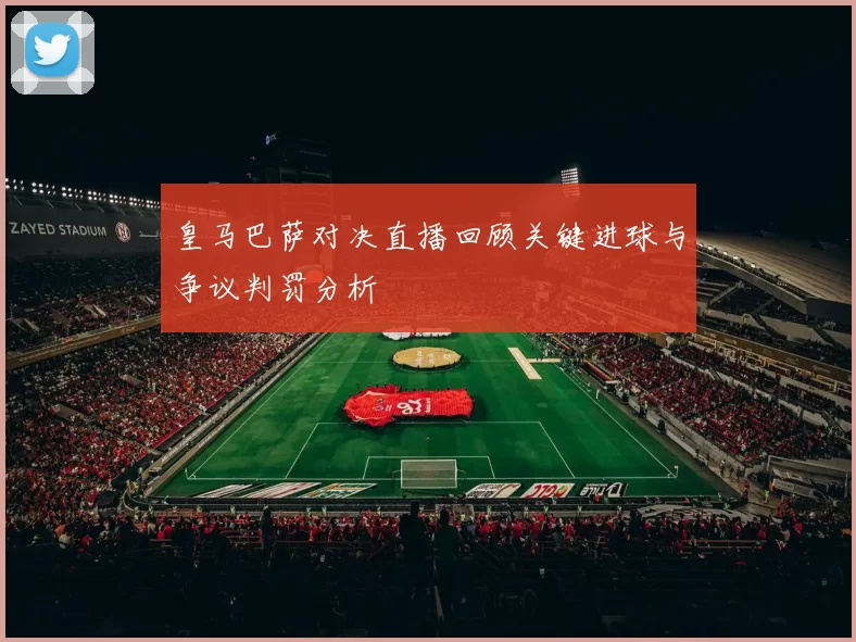 皇马巴萨对决直播回顾关键进球与争议判罚分析