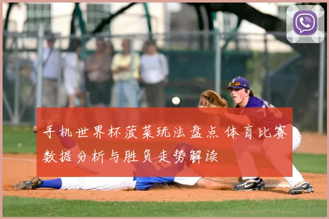 手机世界杯菠菜玩法盘点 体育比赛数据分析与胜负走势解读