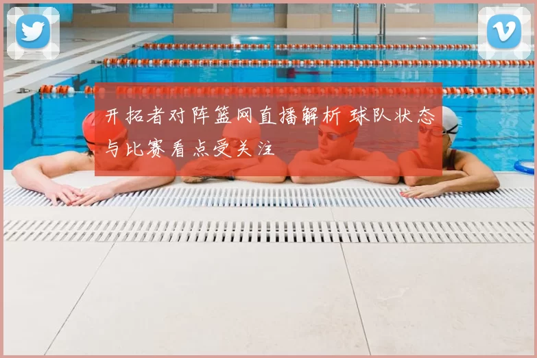 开拓者对阵篮网直播解析 球队状态与比赛看点受关注