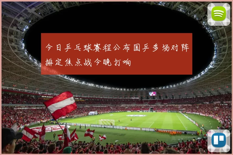 今日乒乓球赛程公布国乒多场对阵排定焦点战今晚打响