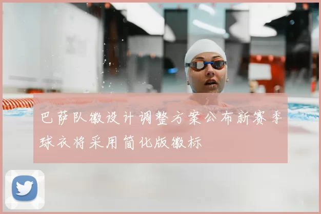 巴萨队徽设计调整方案公布新赛季球衣将采用简化版徽标