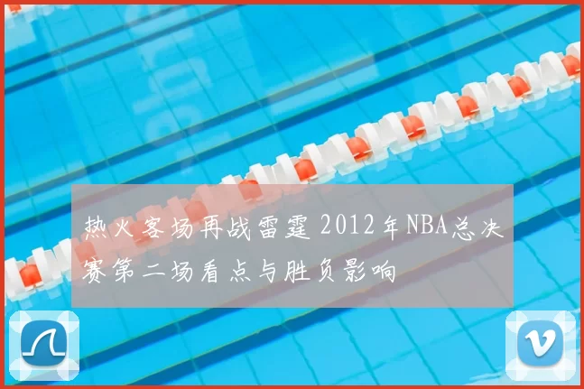 热火客场再战雷霆 2012年NBA总决赛第二场看点与胜负影响