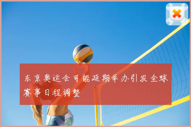 东京奥运会可能延期举办引发全球赛事日程调整